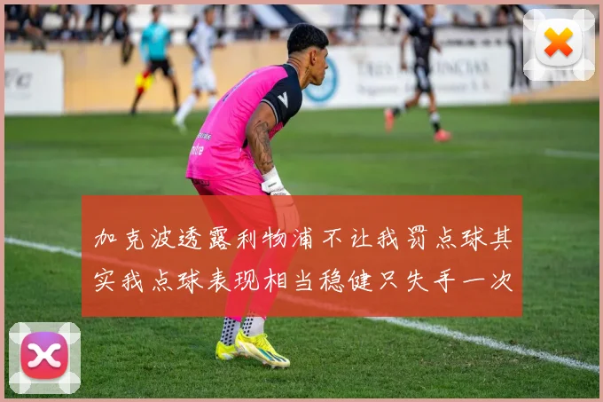 加克波透露利物浦不让我罚点球其实我点球表现相当稳健只失手一次