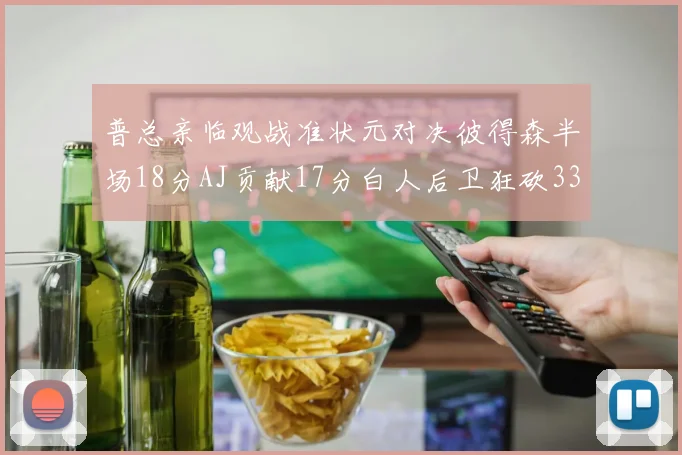 普总亲临观战准状元对决彼得森半场18分AJ贡献17分白人后卫狂砍33分10助攻