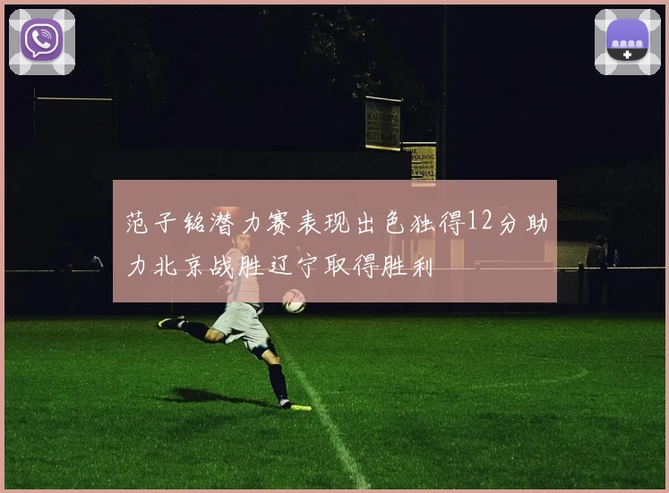 范子铭潜力赛表现出色独得12分助力北京战胜辽宁取得胜利