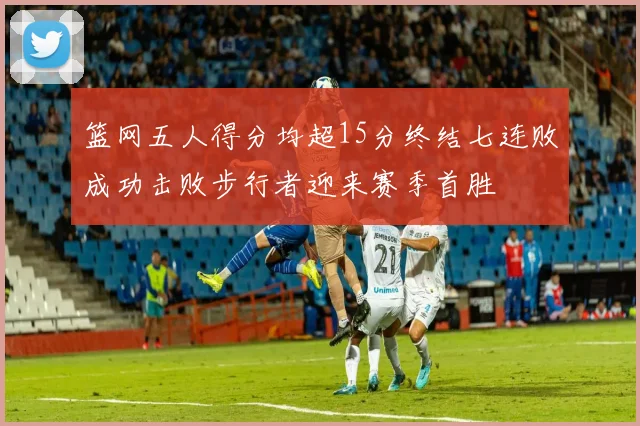 篮网五人得分均超15分终结七连败成功击败步行者迎来赛季首胜