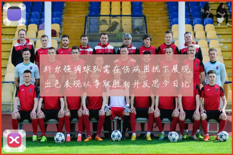 科尔强调球队需在伤病困扰下展现出色表现以争取胜利并反思今日比赛表现不佳