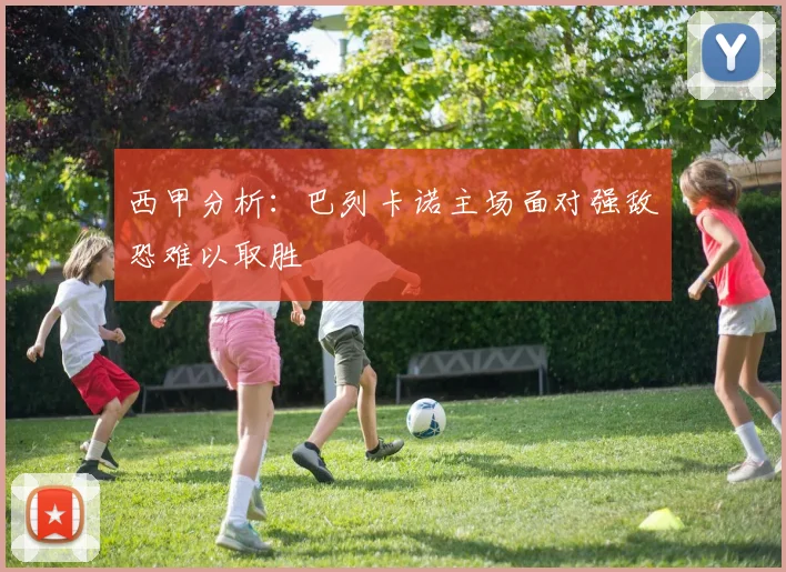 西甲分析：巴列卡诺主场面对强敌恐难以取胜