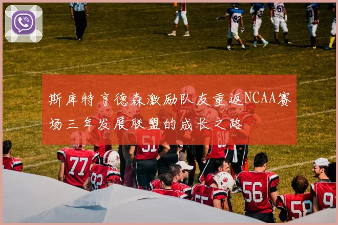斯库特亨德森激励队友重返NCAA赛场三年发展联盟的成长之路